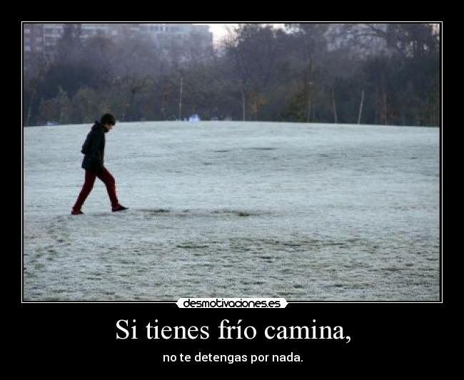 Si tienes frío camina, - no te detengas por nada.