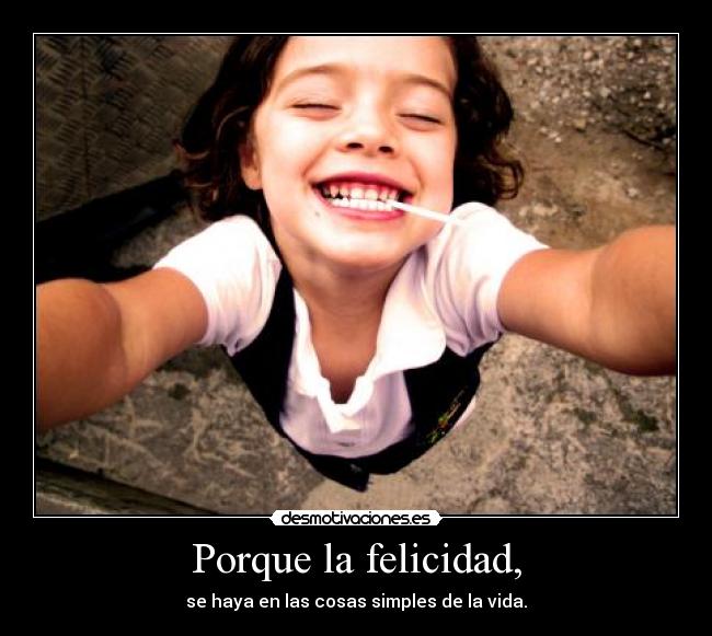 Porque la felicidad, - se haya en las cosas simples de la vida.