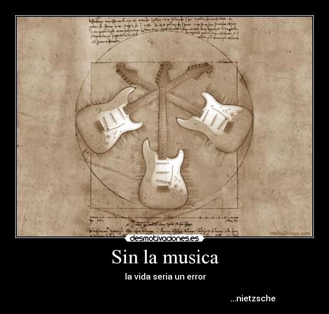 Sin la musica -  la vida seria un error

                                                                                       ...nietzsche