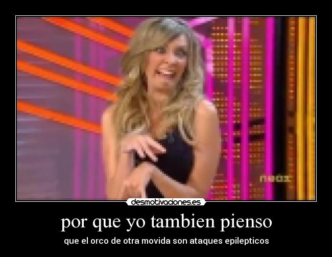 por que yo tambien pienso - que el orco de otra movida son ataques epilepticos