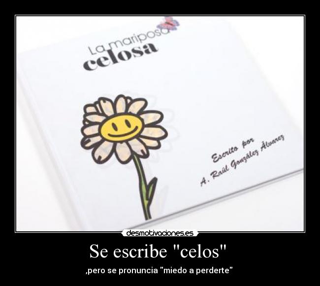 Se escribe celos - ,pero se pronuncia miedo a perderte