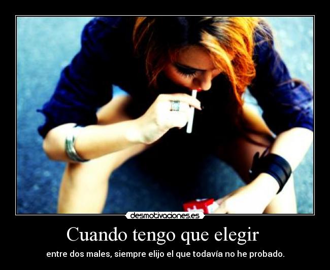Cuando tengo que elegir  - entre dos males, siempre elijo el que todavía no he probado.