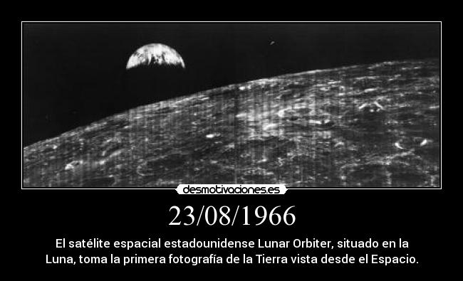 23/08/1966 - El satélite espacial estadounidense Lunar Orbiter, situado en la
Luna, toma la primera fotografía de la Tierra vista desde el Espacio.