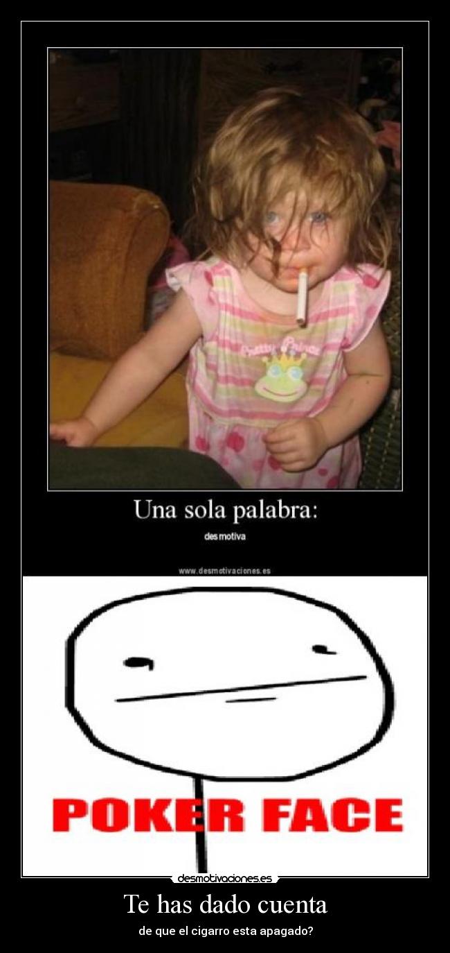 Te has dado cuenta - de que el cigarro esta apagado?