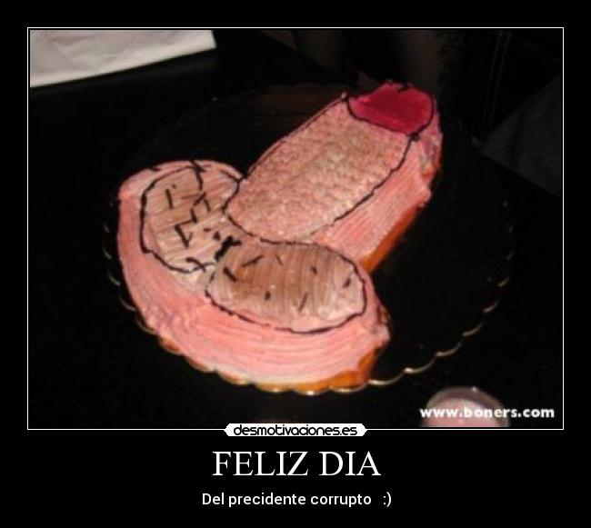FELIZ DIA - Del precidente corrupto :)