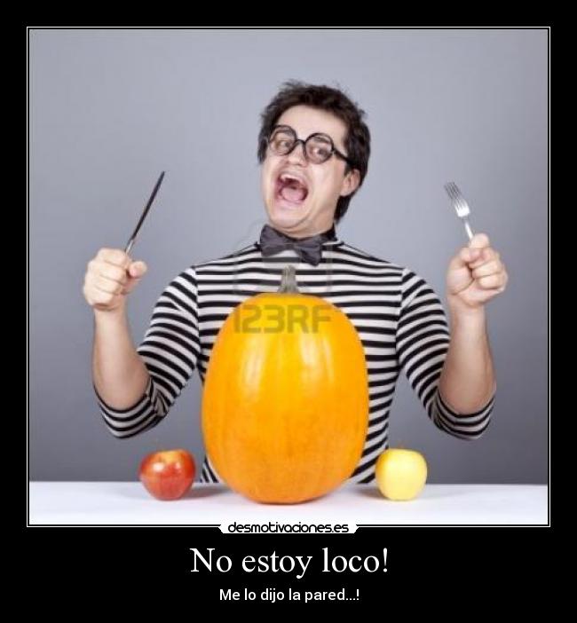 No estoy loco! - Me lo dijo la pared...!
