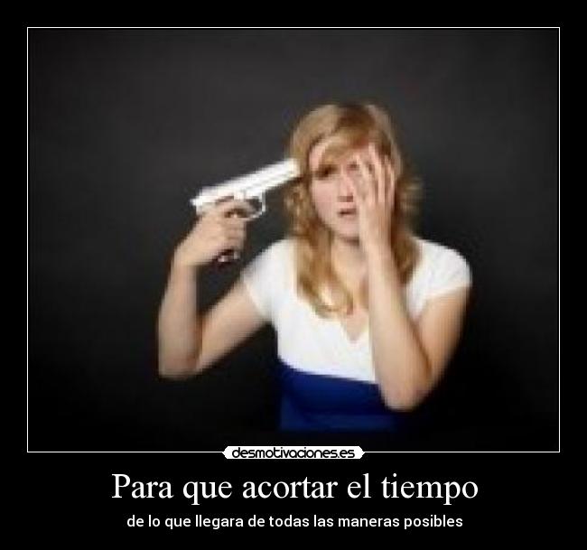 Para que acortar el tiempo - de lo que llegara de todas las maneras posibles