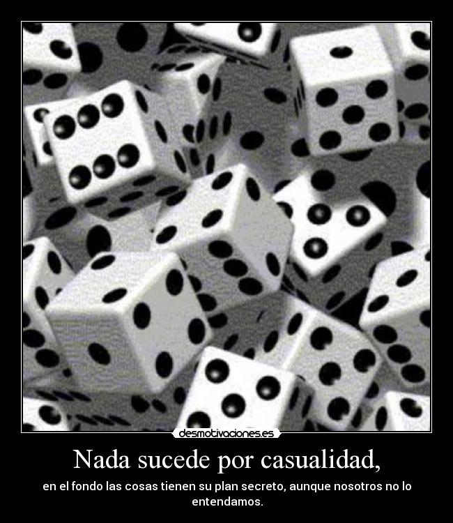 Nada sucede por casualidad, - en el fondo las cosas tienen su plan secreto, aunque nosotros no lo entendamos.