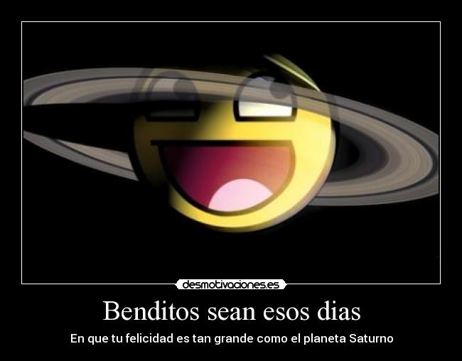 Benditos sean esos dias - En que tu felicidad es tan grande como el planeta Saturno