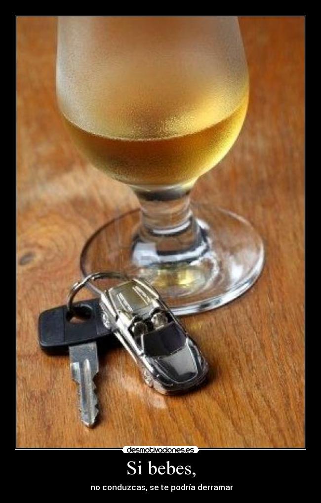 Si bebes, - no conduzcas, se te podría derramar
