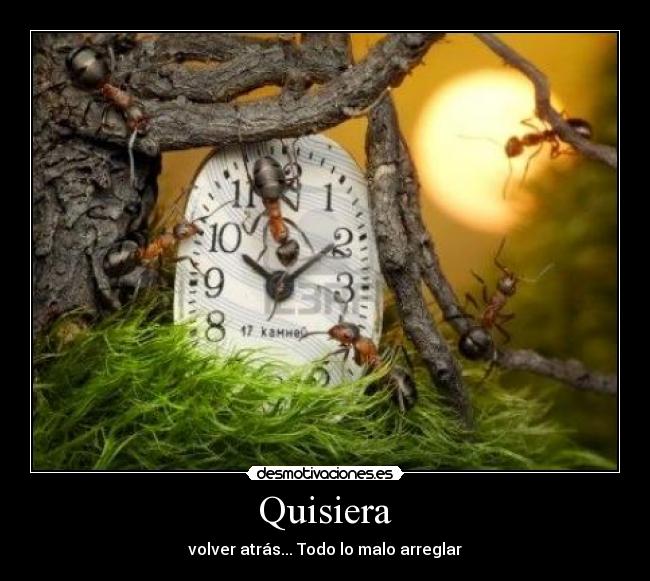 Quisiera - volver atrás... Todo lo malo arreglar