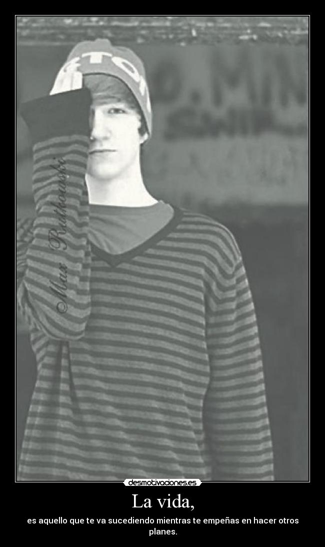 La vida, - es aquello que te va sucediendo mientras te empeñas en hacer otros planes.