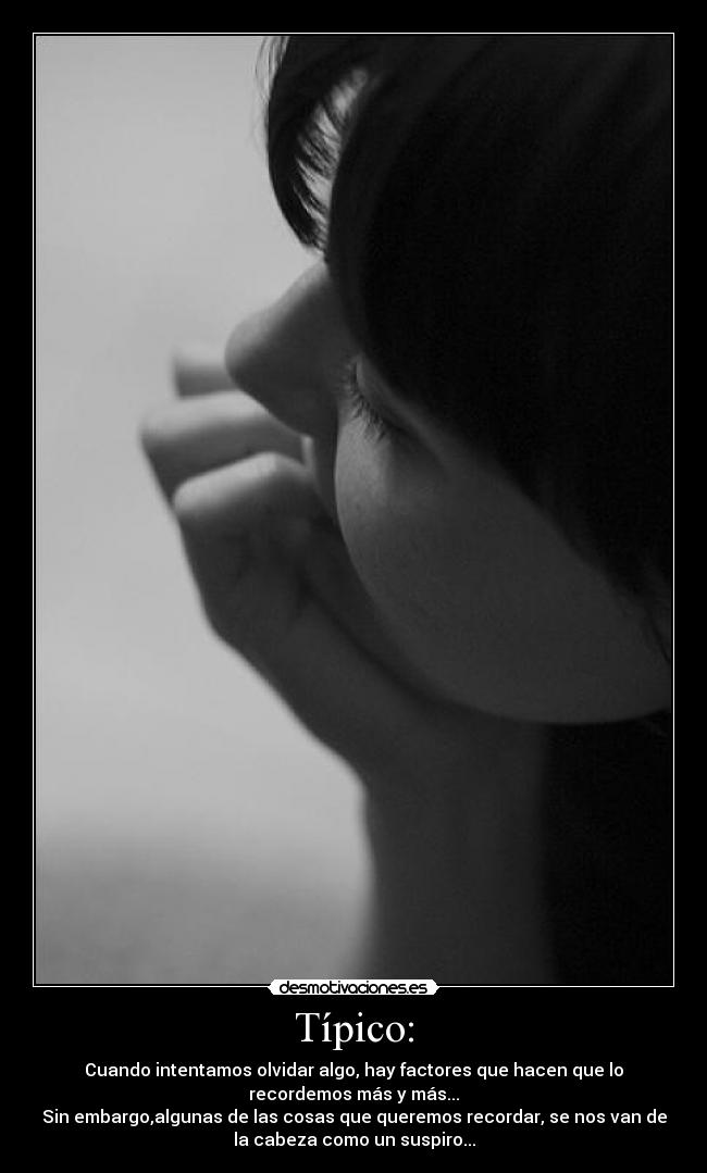 Típico: - Cuando intentamos olvidar algo, hay factores que hacen que lo
recordemos más y más...
Sin embargo,algunas de las cosas que queremos recordar, se nos van de
la cabeza como un suspiro...