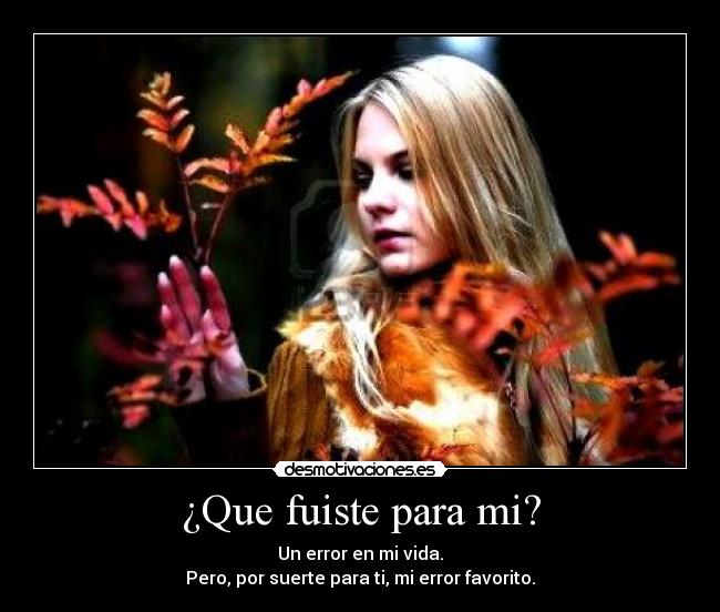 ¿Que fuiste para mi? -