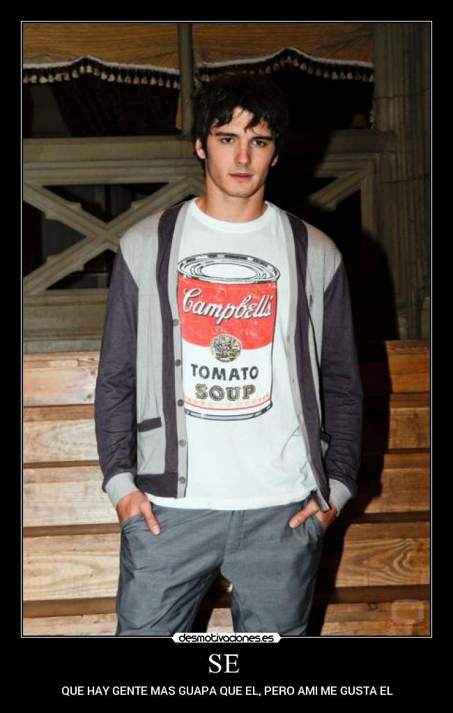 SE - QUE HAY GENTE MAS GUAPA QUE EL, PERO AMI ME GUSTA EL