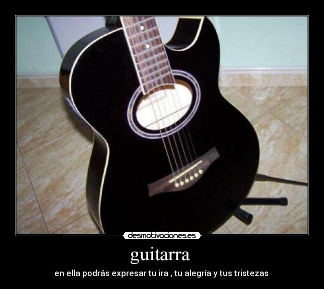 guitarra - en ella podrás expresar tu ira , tu alegría y tus tristezas