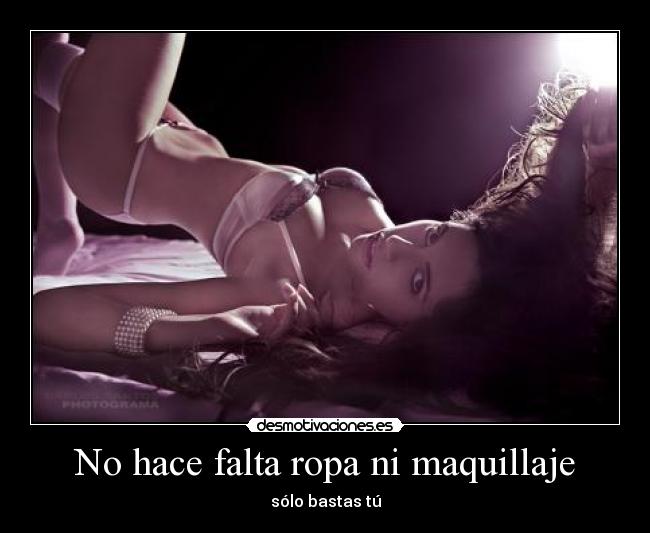 No hace falta ropa ni maquillaje - sólo bastas tú