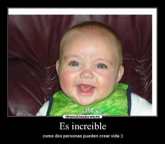 Es increible - como dos personas pueden crear vida :)