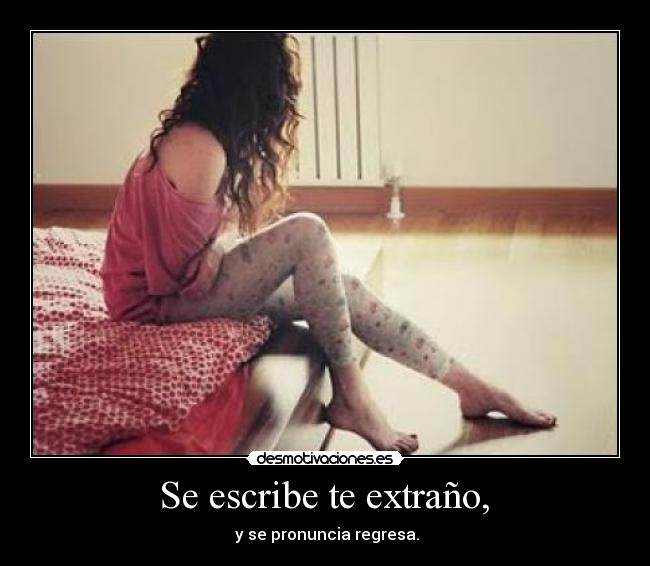  Se escribe te extraño,  -  y se pronuncia regresa.