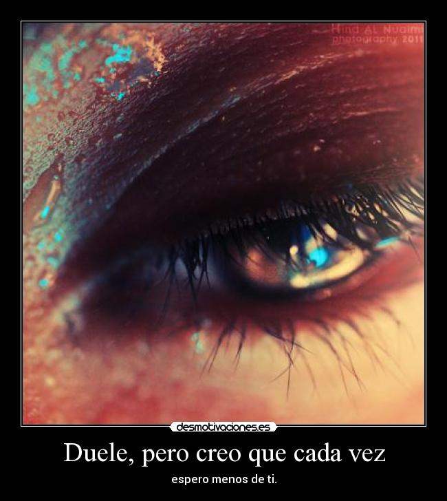 Duele, pero creo que cada vez - espero menos de ti.