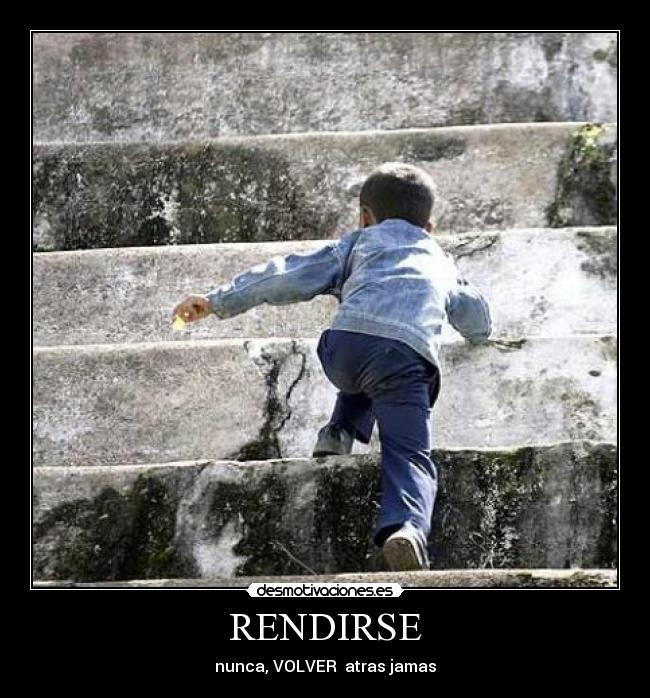 RENDIRSE - nunca, VOLVER atras jamas