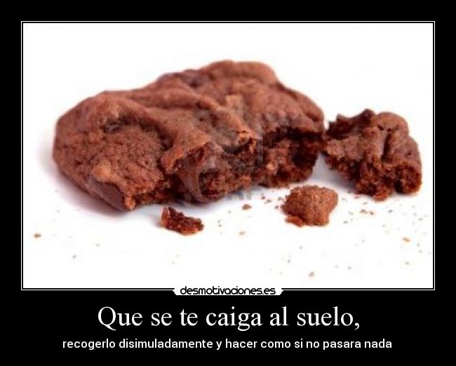 Que se te caiga al suelo, - recogerlo disimuladamente y hacer como si no pasara nada