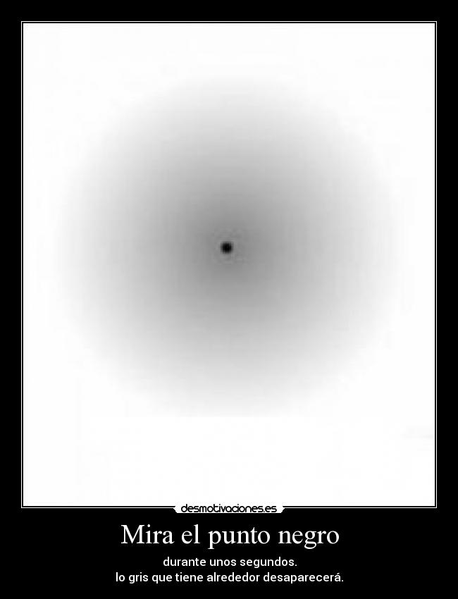 Mira el punto negro - durante unos segundos.
lo gris que tiene alrededor desaparecerá.