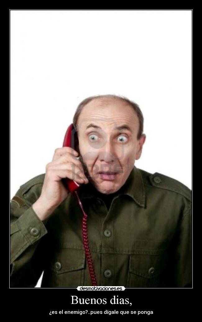 Buenos dias, - ¿es el enemigo?..pues dígale que se ponga