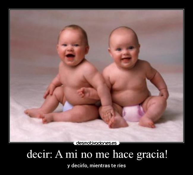 decir: A mi no me hace gracia! - y decirlo, mientras te ríes