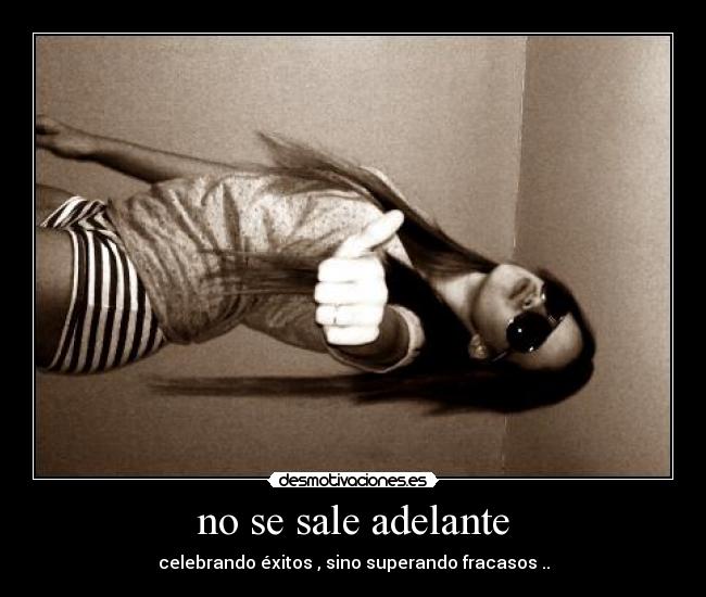 no se sale adelante - celebrando éxitos , sino superando fracasos ..