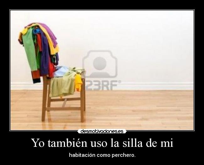 Yo también uso la silla de mi - habitación como perchero.