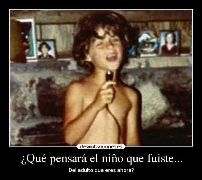 ¿Qué pensará el niño que fuiste... -