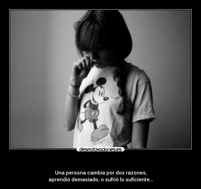 - Una persona cambia por dos razones,
aprendió demasiado, o sufrió lo suficiente...