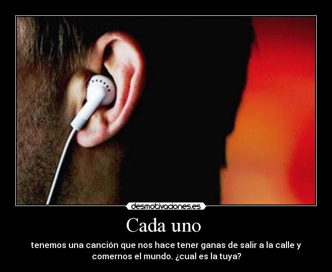 Cada uno - tenemos una canción que nos hace tener ganas de salir a la calle y
comernos el mundo. ¿cual es la tuya?