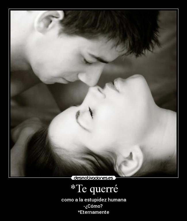 *Te querré - como a la estupidez humana
-¿Cómo?
*Eternamente