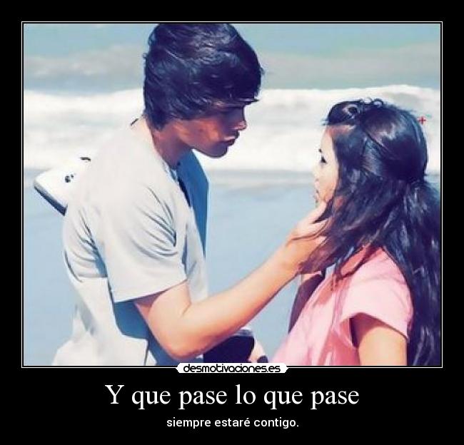 Y que pase lo que pase - siempre estaré contigo.