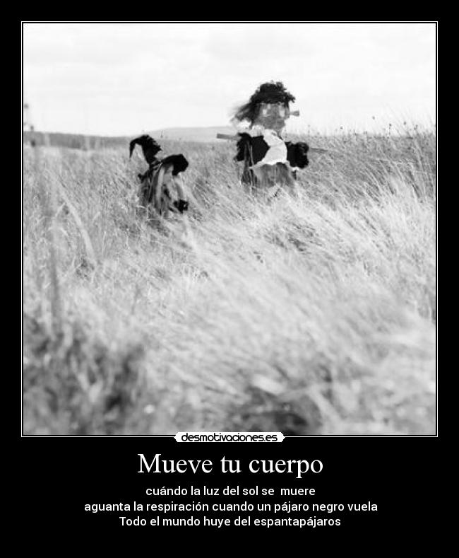 Mueve tu cuerpo - cuándo la luz del sol se  muere
 aguanta la respiración cuando un pájaro negro vuela
Todo el mundo huye del espantapájaros
