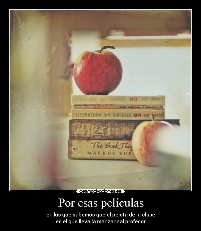 Por esas películas - en las que sabemos que el pelota de la clase
es el que lleva la manzanaal profesor