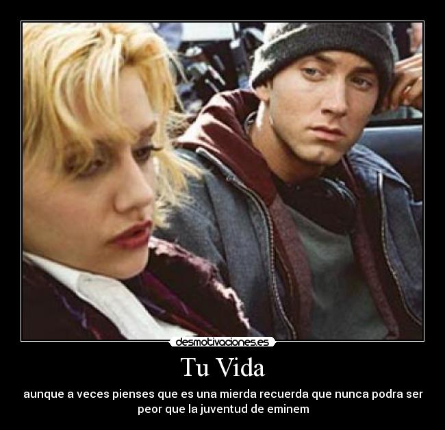 Tu Vida - aunque a veces pienses que es una mierda recuerda que nunca podra ser
peor que la juventud de eminem