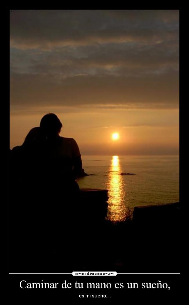 Caminar de tu mano es un sueño, - es mi sueño....