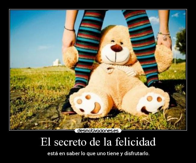 El secreto de la felicidad - está en saber lo que uno tiene y disfrutarlo.