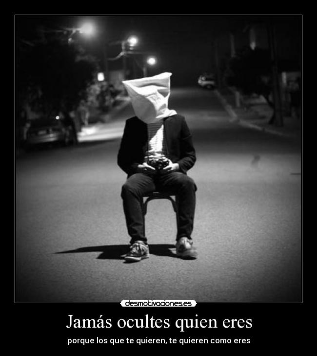 Jamás ocultes quien eres - porque los que te quieren, te quieren como eres