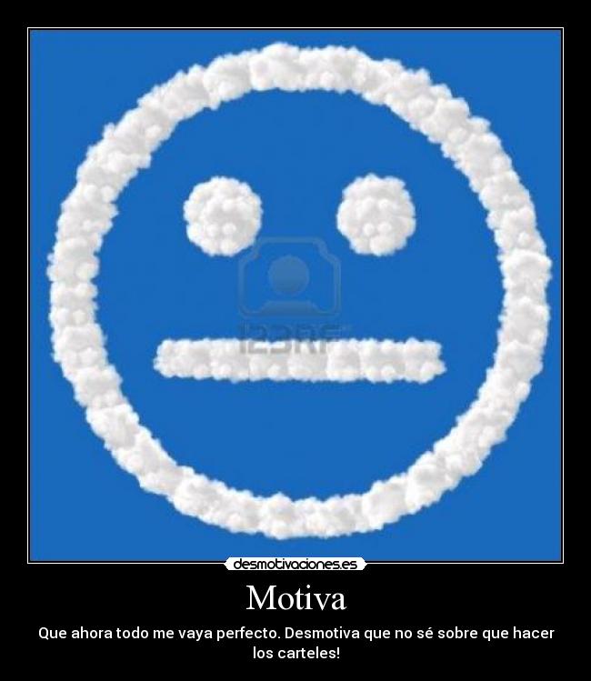 Motiva - Que ahora todo me vaya perfecto. Desmotiva que no sé sobre que hacer los carteles!