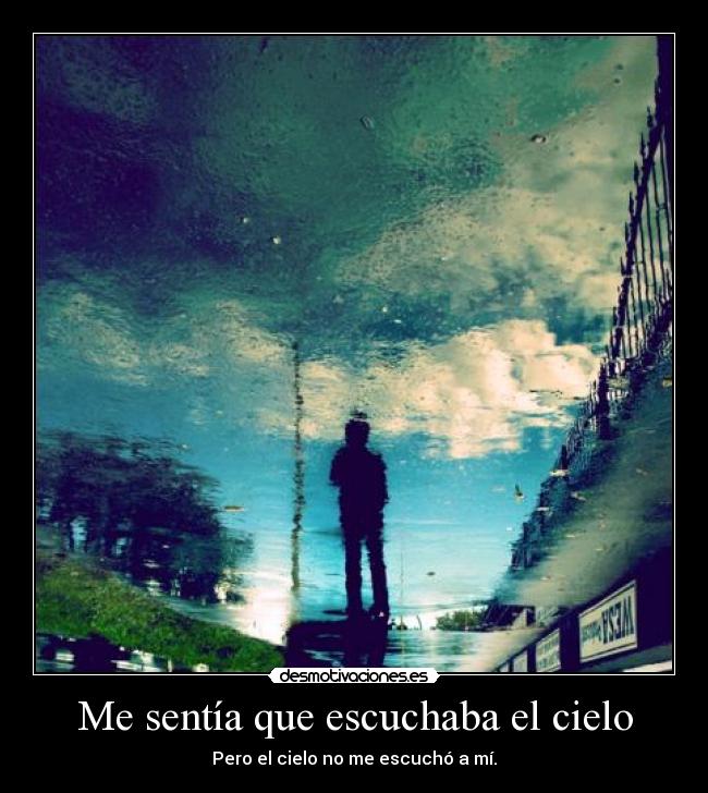Me sentía que escuchaba el cielo - Pero el cielo no me escuchó a mí.
