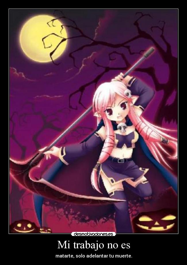 Mi trabajo no es - matarte, solo adelantar tu muerte.