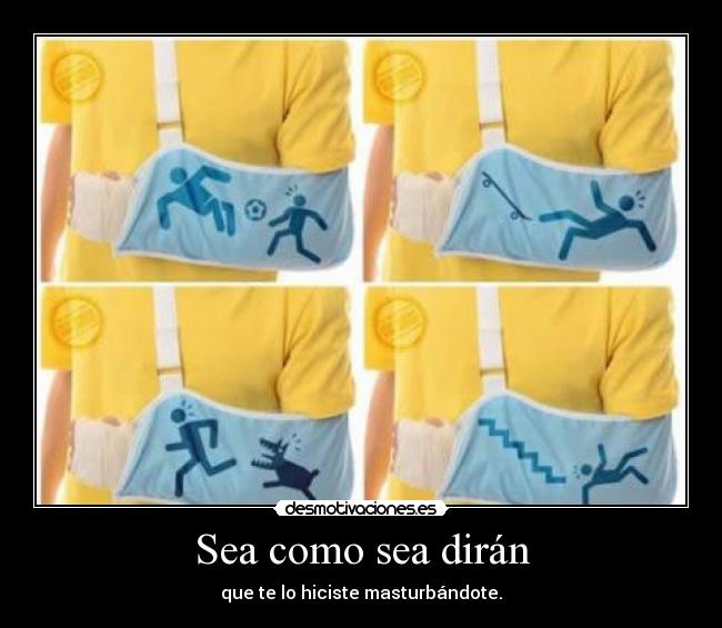 Sea como sea dirán - que te lo hiciste masturbándote.