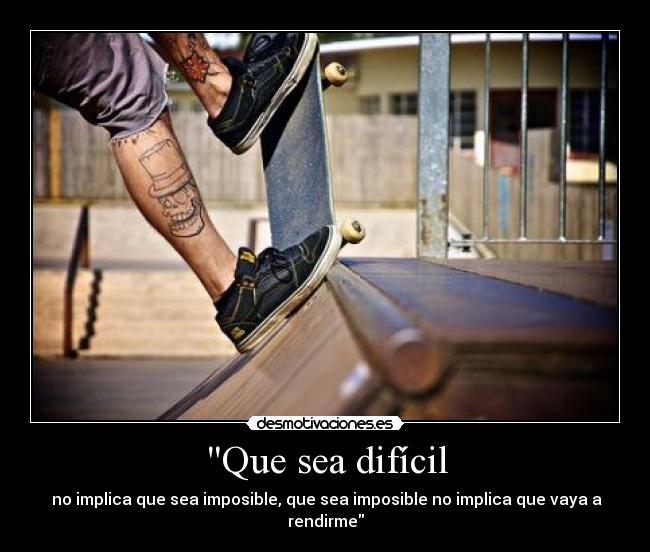 Que sea difícil -  no implica que sea imposible, que sea imposible no implica que vaya a rendirme