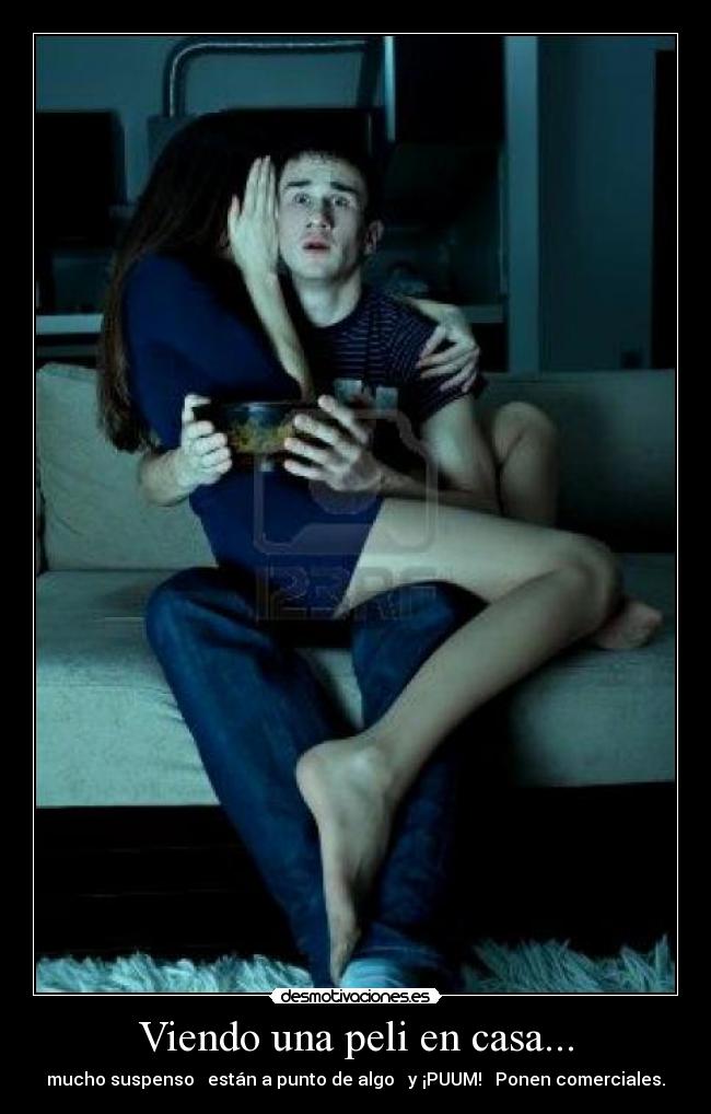 Viendo una peli en casa... - mucho suspenso → están a punto de algo → y ¡PUUM! → Ponen comerciales.