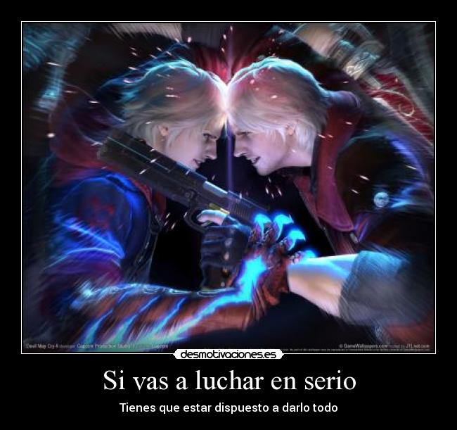 Si vas a luchar en serio - Tienes que estar dispuesto a darlo todo