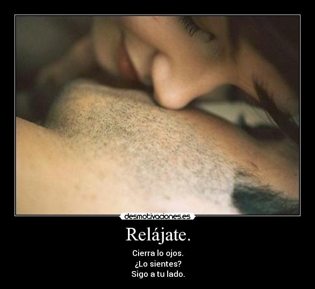 Relájate. - Cierra lo ojos.
¿Lo sientes?
Sigo a tu lado.